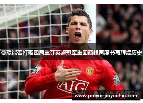 曼联能否打破困局重夺英超冠军重回巅峰再度书写辉煌历史 曼联能否打破困局重夺英超冠军重回巅峰再度书写辉煌历史