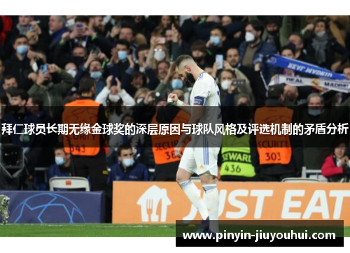 拜仁球员长期无缘金球奖的深层原因与球队风格及评选机制的矛盾分析 拜仁球员长期无缘金球奖的深层原因与球队风格及评选机制的矛盾分析