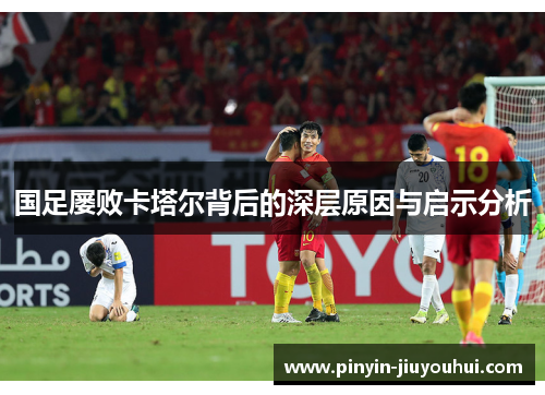 国足屡败卡塔尔背后的深层原因与启示分析 国足屡败卡塔尔背后的深层原因与启示分析