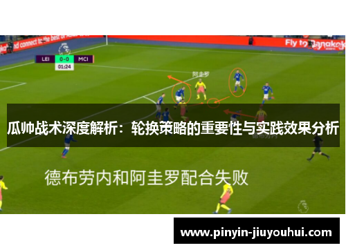 瓜帅战术深度解析:轮换策略的重要性与实践效果分析 瓜帅战术深度解析:轮换策略的重要性与实践效果分析