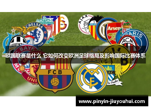 欧国联赛是什么 它如何改变欧洲足球格局及影响国际比赛体系 欧国联赛是什么 它如何改变欧洲足球格局及影响国际比赛体系