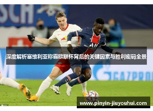 深度解析塞维利亚称霸欧联杯背后的关键因素与胜利密码全景