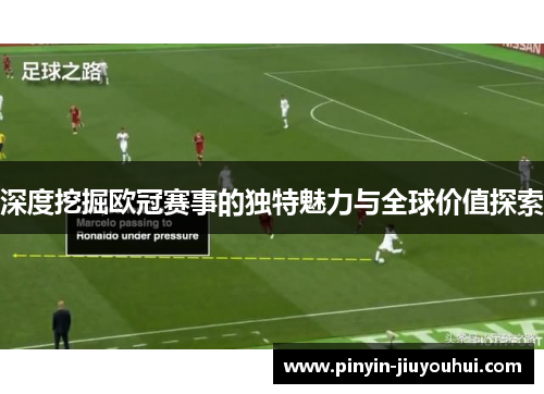 深度挖掘欧冠赛事的独特魅力与全球价值探索 深度挖掘欧冠赛事的独特魅力与全球价值探索
