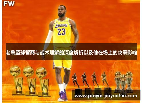 老詹篮球智商与战术理解的深度解析以及他在场上的决策影响 老詹篮球智商与战术理解的深度解析以及他在场上的决策影响