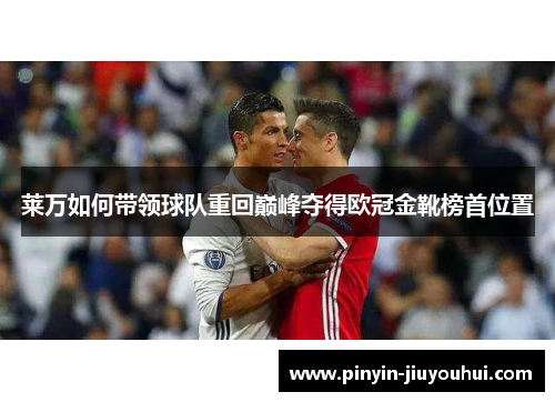 莱万如何带领球队重回巅峰夺得欧冠金靴榜首位置 莱万如何带领球队重回巅峰夺得欧冠金靴榜首位置