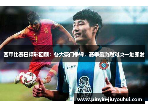 西甲比赛日精彩回顾:各大豪门争锋,赛季最激烈对决一触即发 西甲比赛日精彩回顾:各大豪门争锋,赛季最激烈对决一触即发