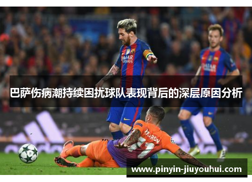 巴萨伤病潮持续困扰球队表现背后的深层原因分析