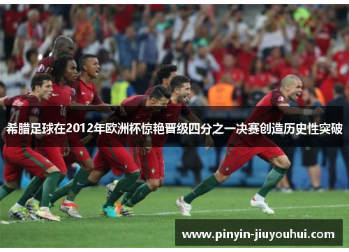 希腊足球在2012年欧洲杯惊艳晋级四分之一决赛创造历史性突破 希腊足球在2012年欧洲杯惊艳晋级四分之一决赛创造历史性突破