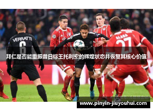 拜仁是否能重振昔日标王托利索的辉煌状态并恢复其核心价值