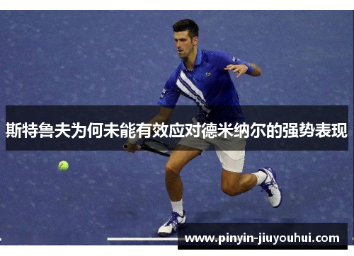 斯特鲁夫为何未能有效应对德米纳尔的强势表现 斯特鲁夫为何未能有效应对德米纳尔的强势表现