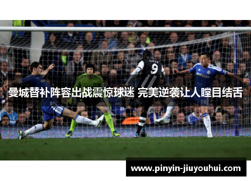 曼城替补阵容出战震惊球迷 完美逆袭让人瞠目结舌 曼城替补阵容出战震惊球迷 完美逆袭让人瞠目结舌