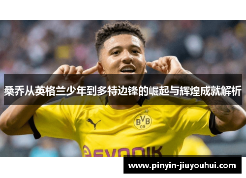 桑乔从英格兰少年到多特边锋的崛起与辉煌成就解析