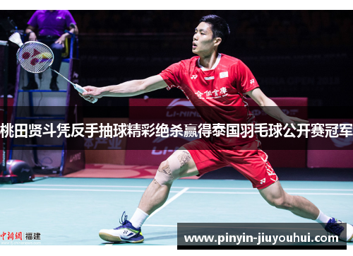 桃田贤斗凭反手抽球精彩绝杀赢得泰国羽毛球公开赛冠军 桃田贤斗凭反手抽球精彩绝杀赢得泰国羽毛球公开赛冠军
