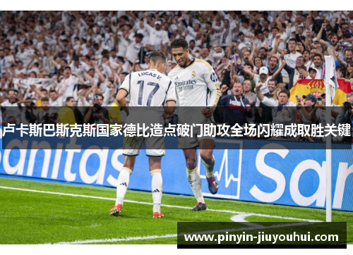 卢卡斯巴斯克斯国家德比造点破门助攻全场闪耀成取胜关键
