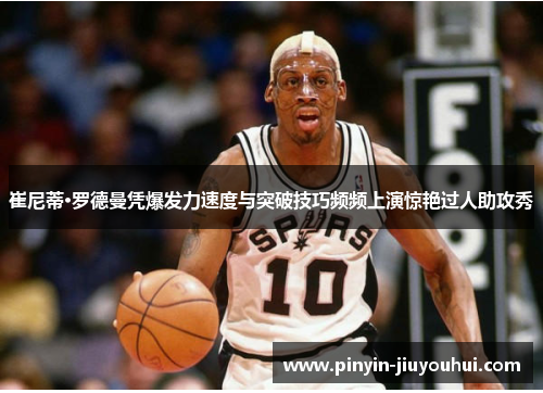 崔尼蒂·罗德曼凭爆发力速度与突破技巧频频上演惊艳过人助攻秀