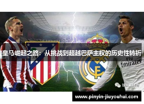 皇马崛起之路:从挑战到超越巴萨主权的历史性转折 皇马崛起之路:从挑战到超越巴萨主权的历史性转折