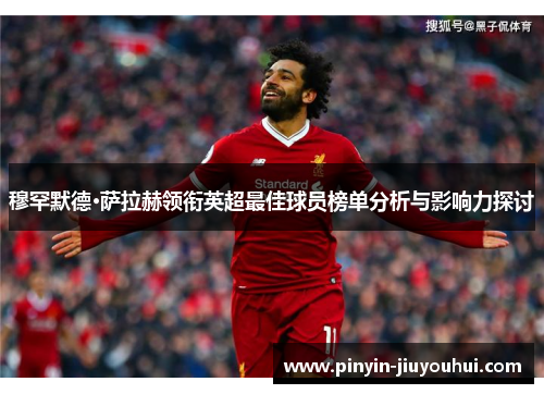 穆罕默德·萨拉赫领衔英超最佳球员榜单分析与影响力探讨