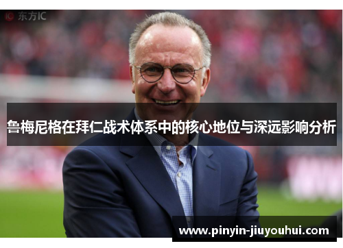 鲁梅尼格在拜仁战术体系中的核心地位与深远影响分析